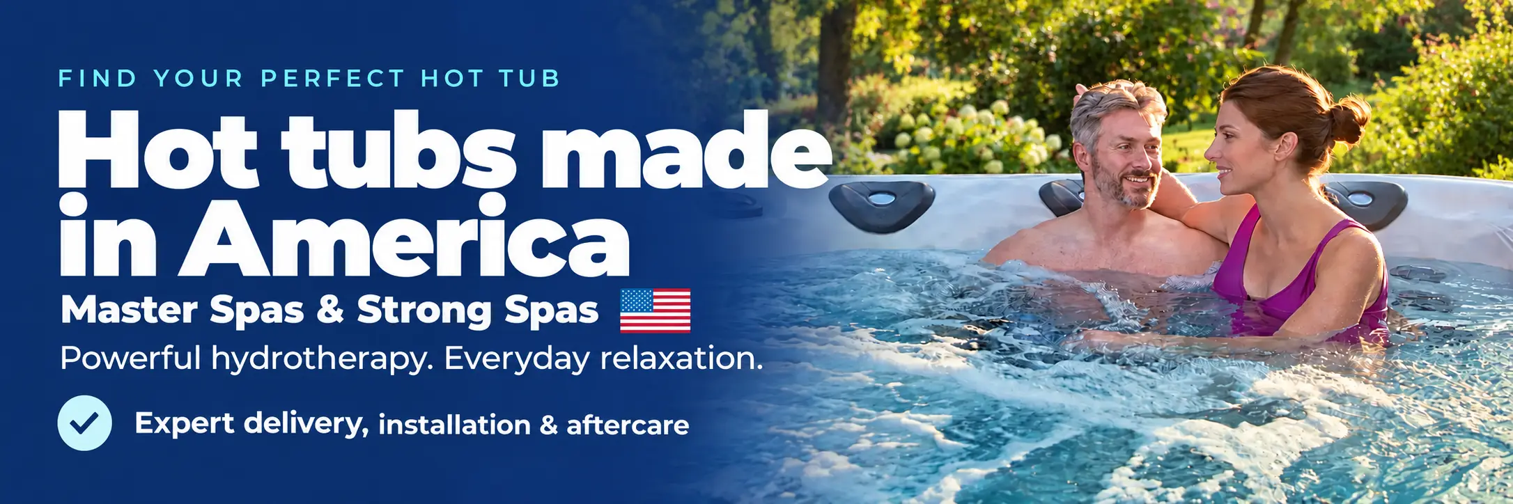 Find your perfect hot tub. Hot tubs made in America by Master Spas and Strong Spas. Powerful hydrotherapy. Everyday relaxation. Expert delivery, installation and aftercare.